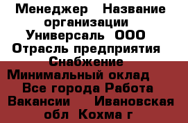 Менеджер › Название организации ­ Универсаль, ООО › Отрасль предприятия ­ Снабжение › Минимальный оклад ­ 1 - Все города Работа » Вакансии   . Ивановская обл.,Кохма г.